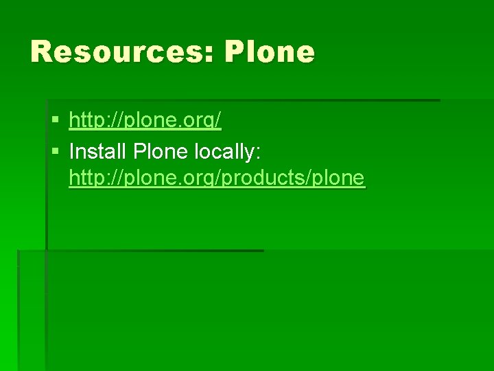 Resources: Plone § http: //plone. org/ § Install Plone locally: http: //plone. org/products/plone 