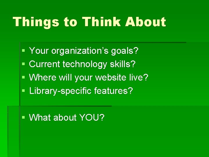 Things to Think About § § Your organization’s goals? Current technology skills? Where will