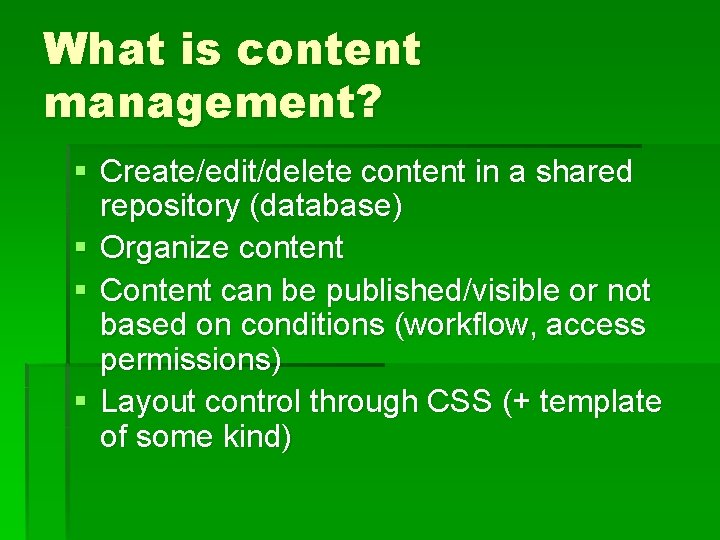 What is content management? § Create/edit/delete content in a shared repository (database) § Organize