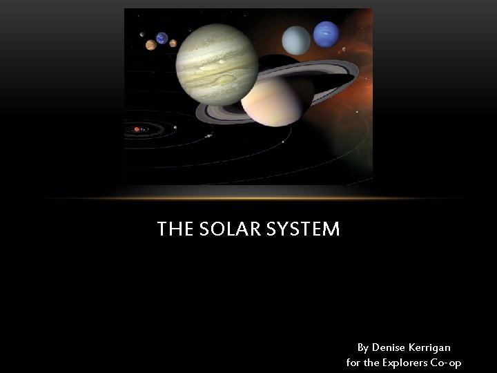 THE SOLAR SYSTEM By Denise Kerrigan for the Explorers Co-op 