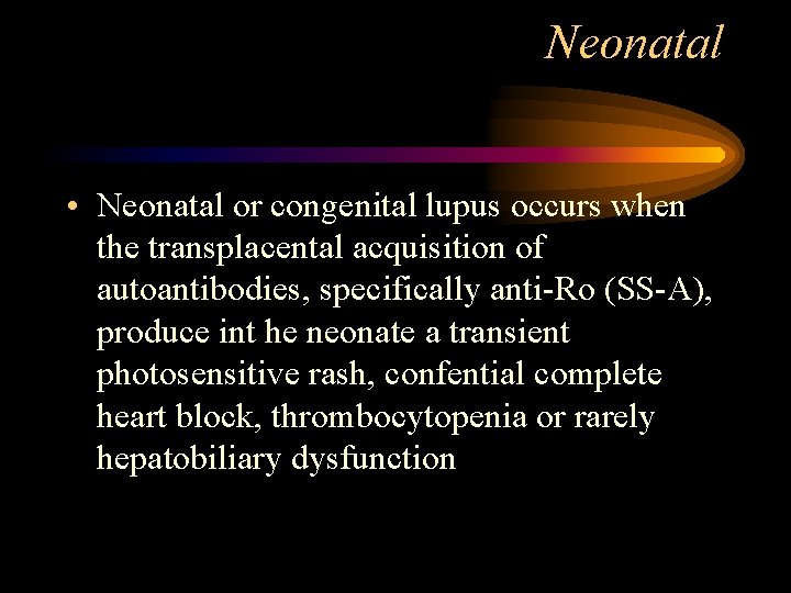 Neonatal • Neonatal or congenital lupus occurs when the transplacental acquisition of autoantibodies, specifically