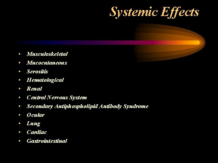 Systemic Effects • • • Musculoskeletal Mucocutaneous Serositis Hematological Renal Central Nervous System Secondary