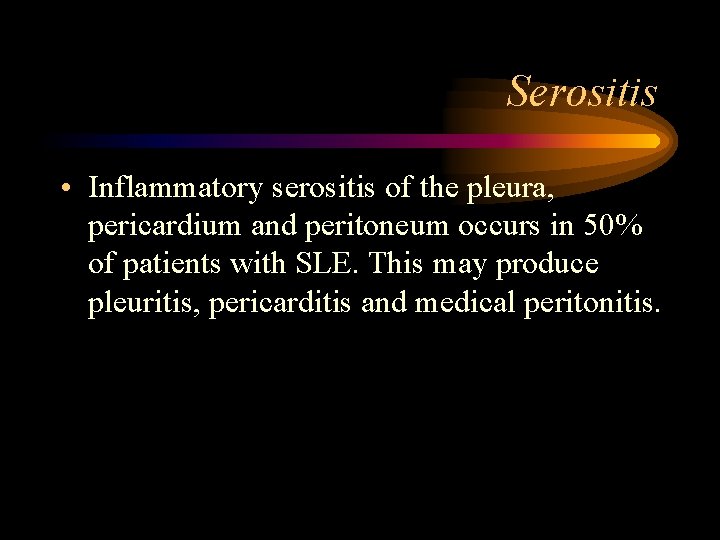 Serositis • Inflammatory serositis of the pleura, pericardium and peritoneum occurs in 50% of