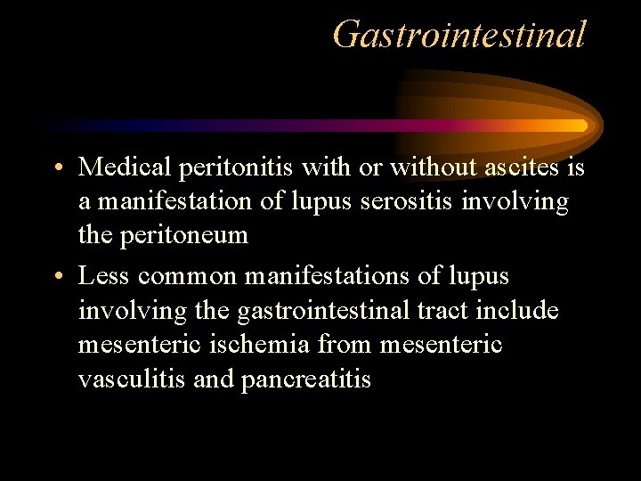 Gastrointestinal • Medical peritonitis with or without ascites is a manifestation of lupus serositis