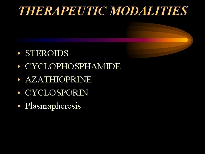 THERAPEUTIC MODALITIES • • • STEROIDS CYCLOPHOSPHAMIDE AZATHIOPRINE CYCLOSPORIN Plasmapheresis 