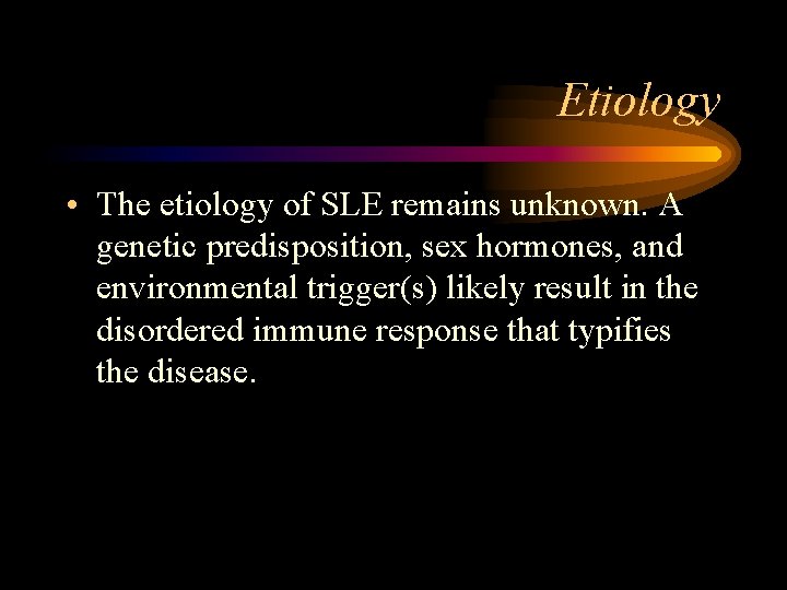 Etiology • The etiology of SLE remains unknown. A genetic predisposition, sex hormones, and