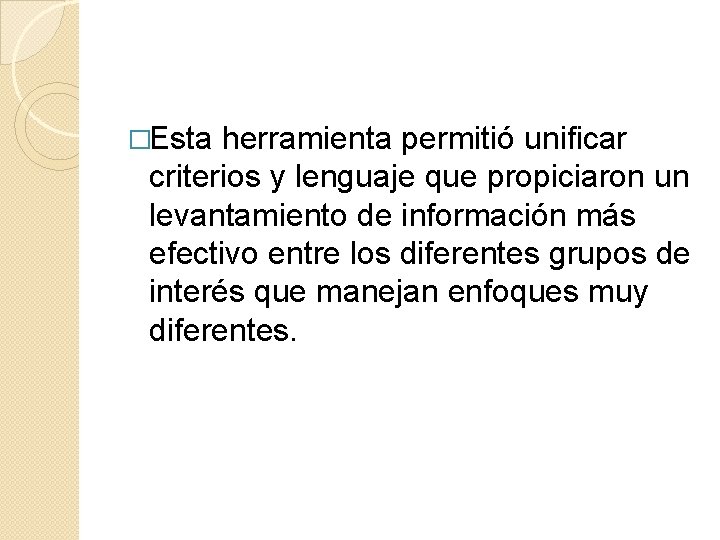 �Esta herramienta permitió unificar criterios y lenguaje que propiciaron un levantamiento de información más �Esta herramienta permitió unificar criterios y lenguaje que propiciaron un levantamiento de información más