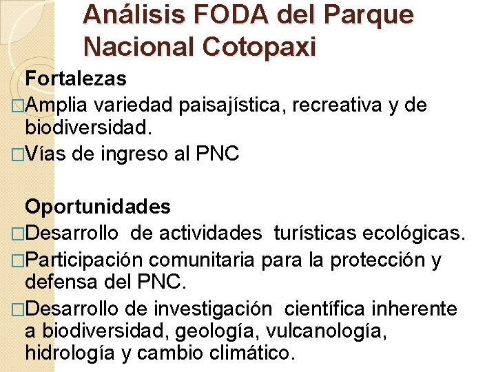Análisis FODA del Parque Nacional Cotopaxi Fortalezas �Amplia variedad paisajística, recreativa y de biodiversidad. Análisis FODA del Parque Nacional Cotopaxi Fortalezas �Amplia variedad paisajística, recreativa y de biodiversidad.
