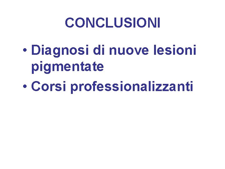 CONCLUSIONI • Diagnosi di nuove lesioni pigmentate • Corsi professionalizzanti 