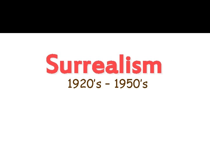 Surrealism 1920’s – 1950’s 