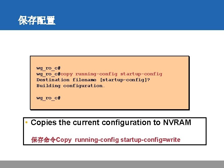 保存配置 wg_ro_c#copy running-config startup-config Destination filename [startup-config]? Building configuration… wg_ro_c# • Copies the current
