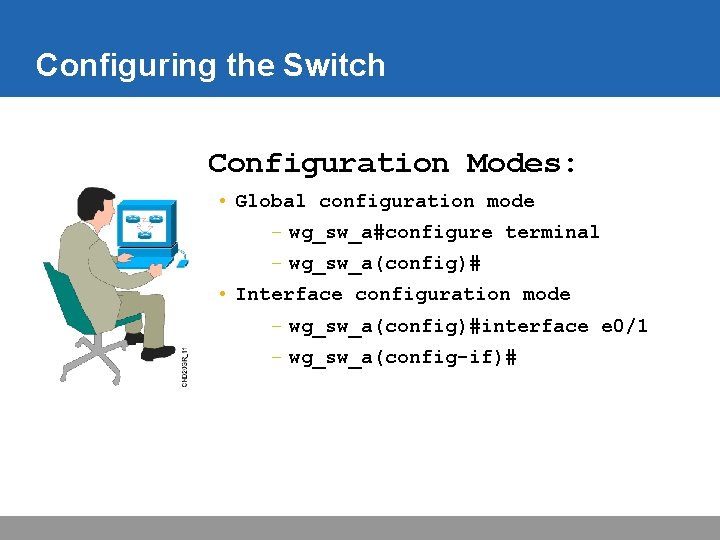 Configuring the Switch Configuration Modes: • Global configuration mode – wg_sw_a#configure terminal – wg_sw_a(config)#