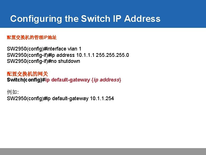 Configuring the Switch IP Address 配置交换机的管理IP地址 SW 2950(config)#interface vlan 1 SW 2950(config-if)#ip address 10.