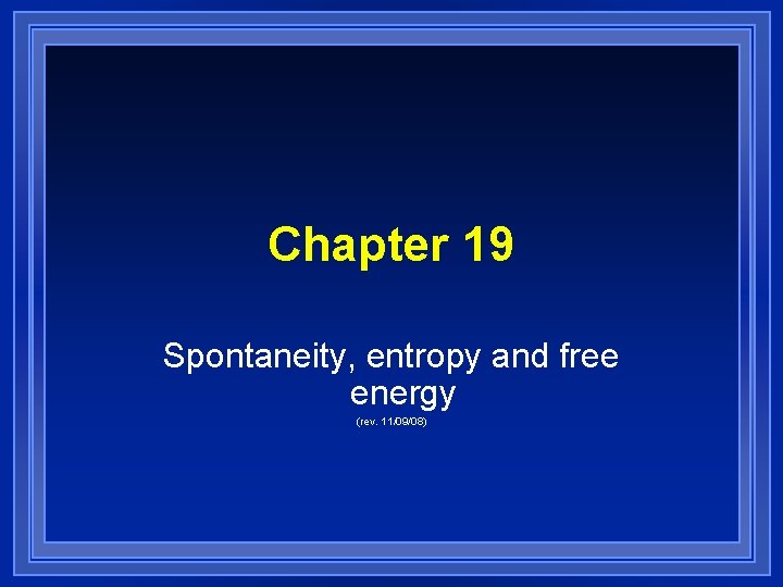 Chapter 19 Spontaneity, entropy and free energy (rev. 11/09/08) 