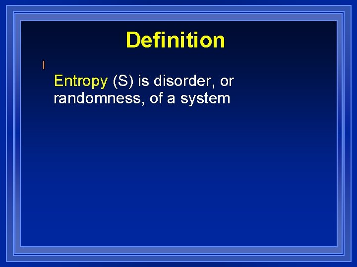 Definition l Entropy (S) is disorder, or randomness, of a system 