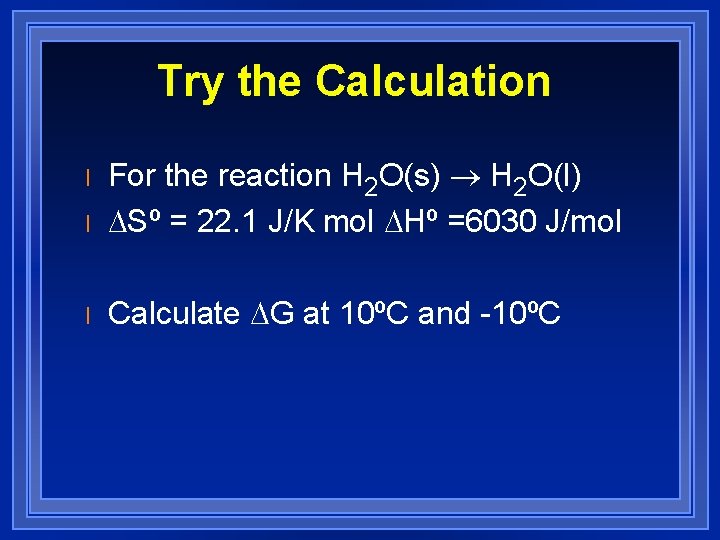 Try the Calculation l For the reaction H 2 O(s) ® H 2 O(l)