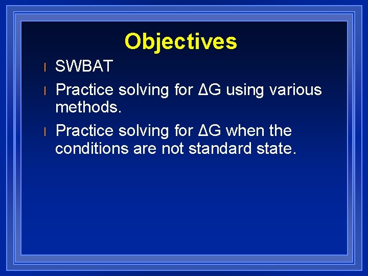 Objectives l l l SWBAT Practice solving for ΔG using various methods. Practice solving