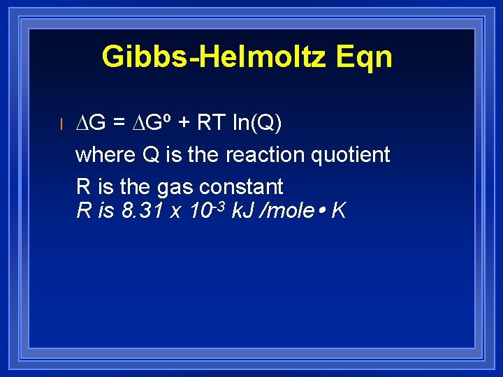 Gibbs-Helmoltz Eqn l DG = DGº + RT ln(Q) where Q is the reaction