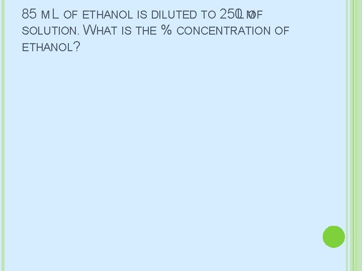 85 M L OF ETHANOL IS DILUTED TO 250 L M OF SOLUTION. WHAT