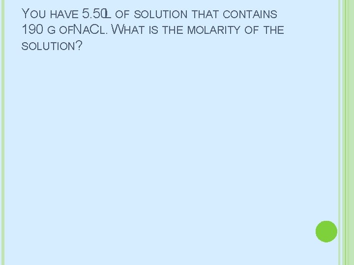 YOU HAVE 5. 50 L OF SOLUTION THAT CONTAINS 190 G OFNACL. WHAT IS