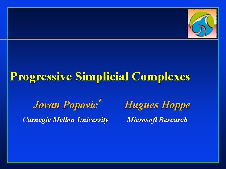 Progressive Simplicial Complexes Jovan Popovic Hugues Hoppe Carnegie Mellon University Microsoft Research 