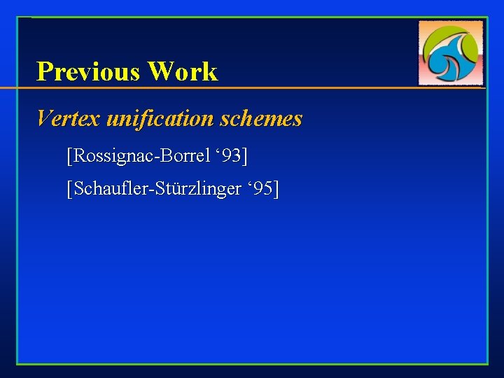 Previous Work Vertex unification schemes [Rossignac-Borrel ‘ 93] [Schaufler-Stürzlinger ‘ 95] 