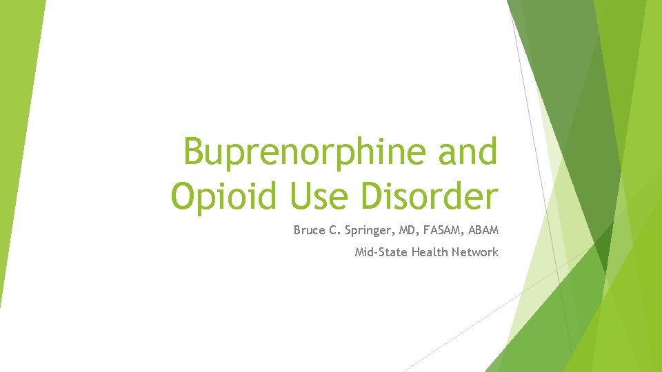 Buprenorphine and Opioid Use Disorder Bruce C. Springer, MD, FASAM, ABAM Mid-State Health Network