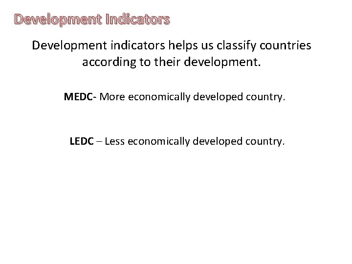 Development Indicators Development indicators helps us classify countries according to their development. MEDC- More