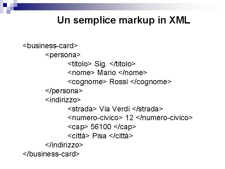 Un semplice markup in XML <business-card> <persona> <titolo> Sig. </titolo> <nome> Mario </nome> <cognome>