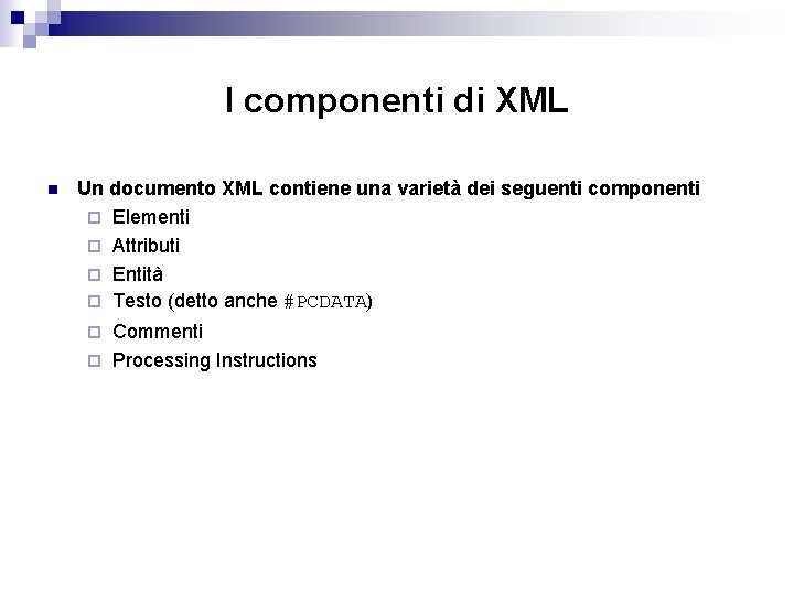 I componenti di XML n Un documento XML contiene una varietà dei seguenti componenti