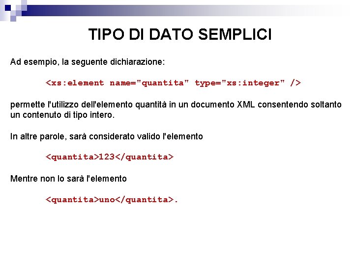TIPO DI DATO SEMPLICI Ad esempio, la seguente dichiarazione: <xs: element name="quantita" type="xs: integer"