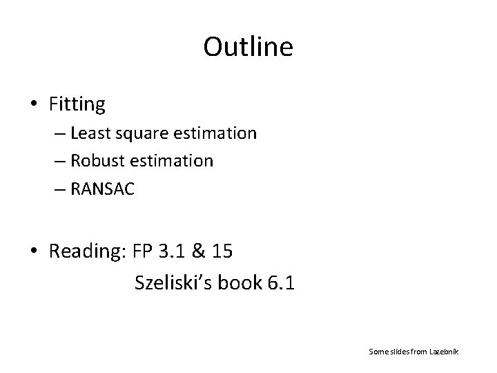 Outline • Fitting – Least square estimation – Robust estimation – RANSAC • Reading: