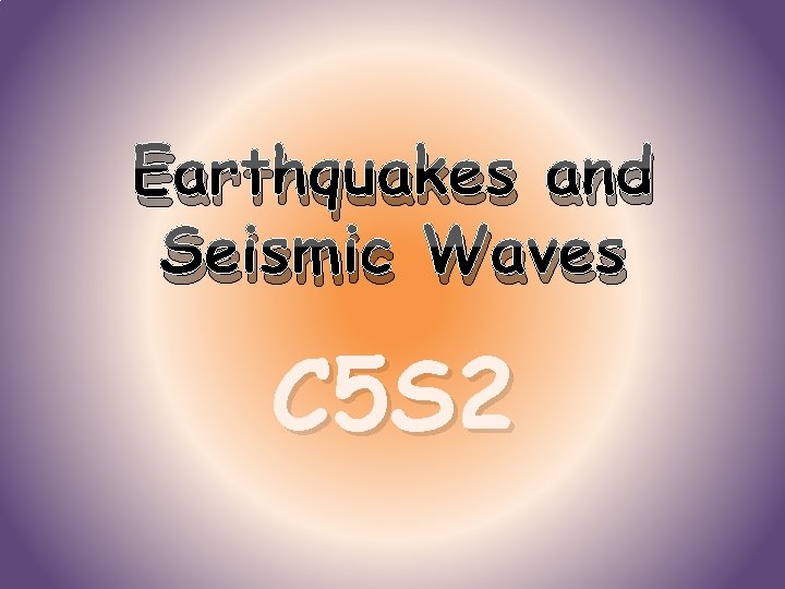 Earthquakes and Seismic Waves C 5 S 2 