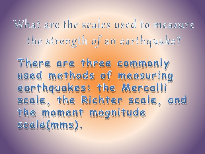 There are three commonly used methods of measuring earthquakes: the Mercalli scale, the Richter