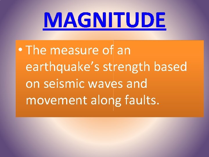MAGNITUDE • The measure of an earthquake’s strength based on seismic waves and movement