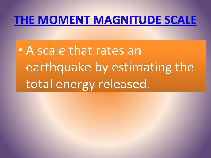 THE MOMENT MAGNITUDE SCALE • A scale that rates an earthquake by estimating the