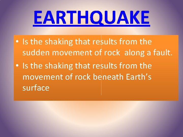 EARTHQUAKE • Is the shaking that results from the sudden movement of rock along