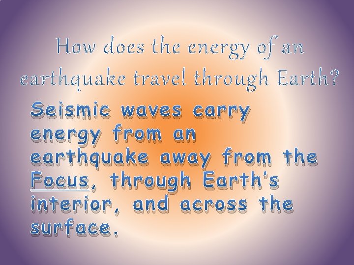 Seismic waves carry energy from an earthquake away from the Focus, through Earth’s interior,