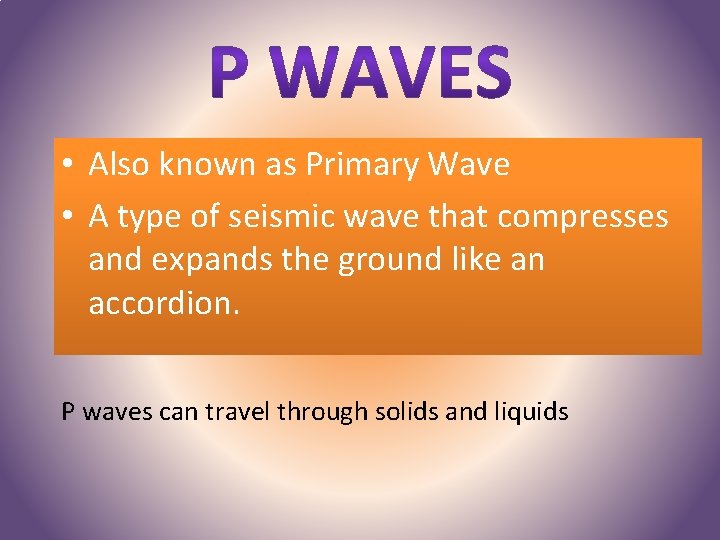  • Also known as Primary Wave • A type of seismic wave that