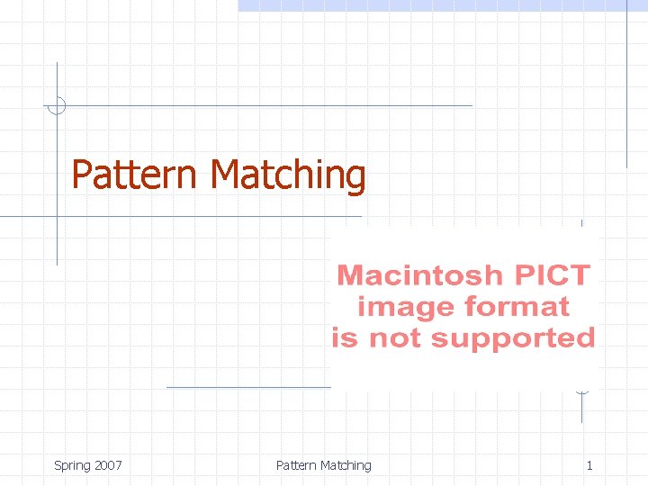 Pattern Matching Spring 2007 Pattern Matching 1 