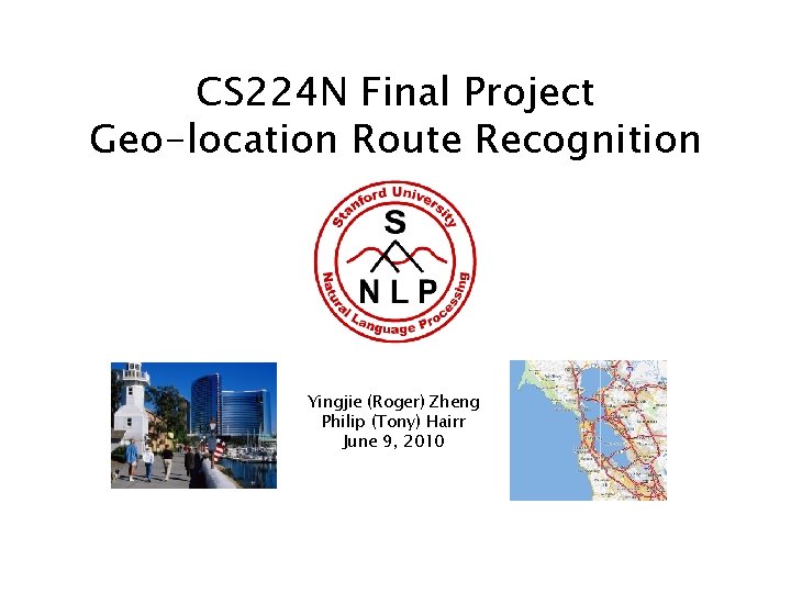 CS 224 N Final Project Geo-location Route Recognition Yingjie (Roger) Zheng Philip (Tony) Hairr