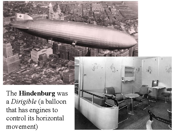 The Hindenburg was a Dirigible (a balloon that has engines to control its horizontal