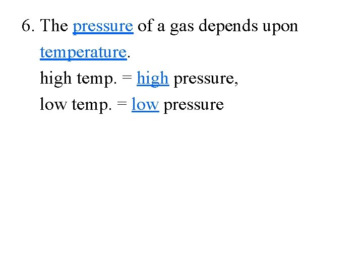 6. The pressure of a gas depends upon temperature. high temp. = high pressure,