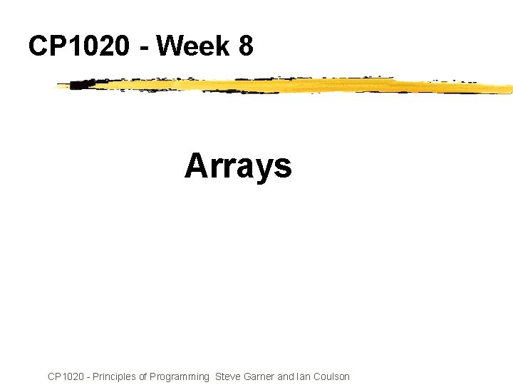 CP 1020 - Week 8 Arrays CP 1020 - Principles of Programming Steve Garner