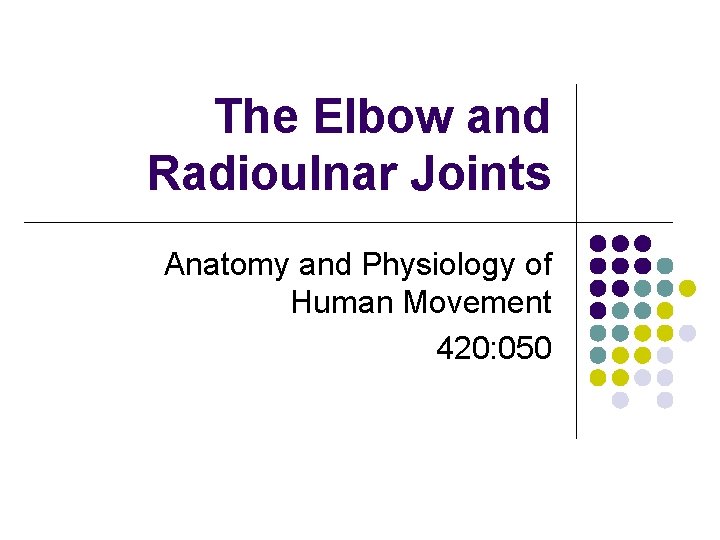 The Elbow and Radioulnar Joints Anatomy and Physiology of Human Movement 420: 050 