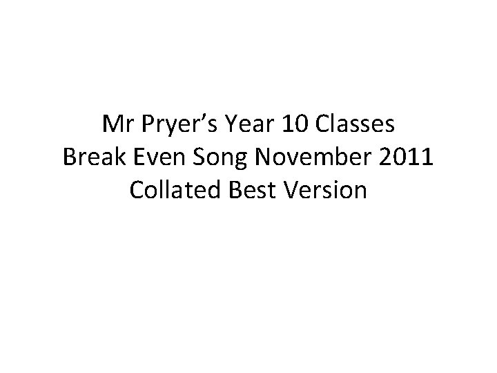 Mr Pryer’s Year 10 Classes Break Even Song November 2011 Collated Best Version 