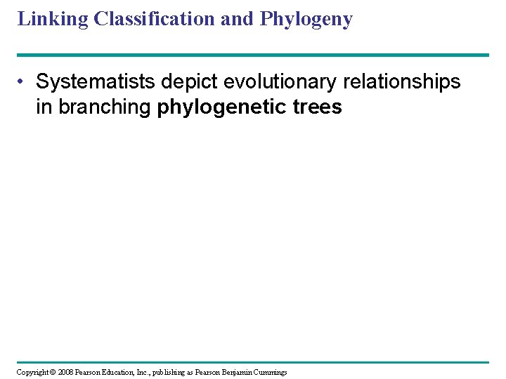 Linking Classification and Phylogeny • Systematists depict evolutionary relationships in branching phylogenetic trees Copyright