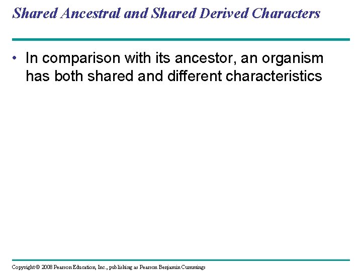 Shared Ancestral and Shared Derived Characters • In comparison with its ancestor, an organism