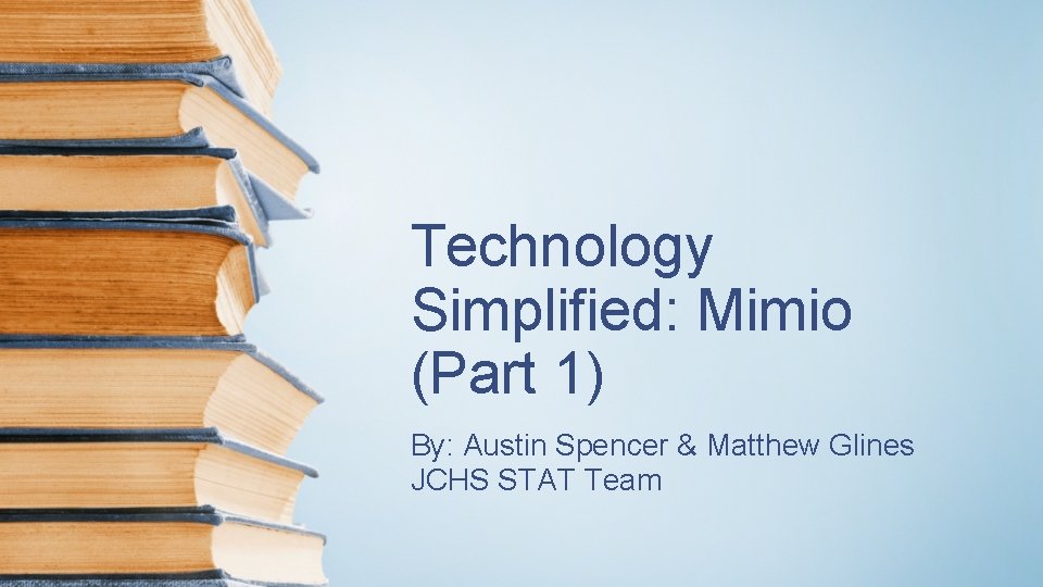 Technology Simplified: Mimio (Part 1) By: Austin Spencer & Matthew Glines JCHS STAT Team