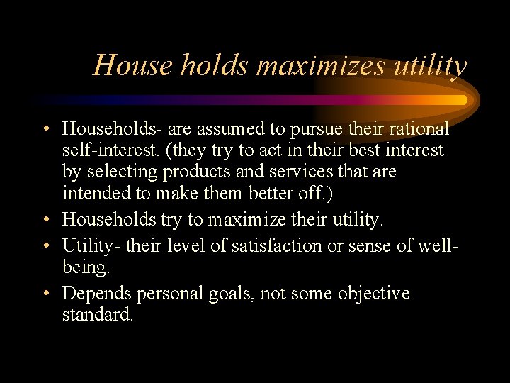 House holds maximizes utility • Households- are assumed to pursue their rational self-interest. (they